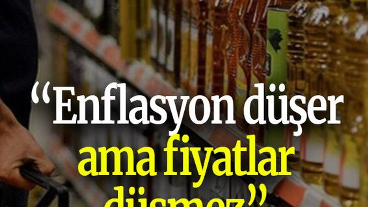 “Enflasyon düşer ama fiyatlar düşmez”